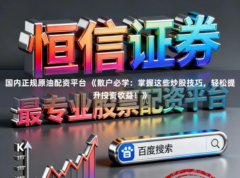 国内正规原油配资平台 《散户必学：掌握这些炒股技巧，轻松提升投资收益！》