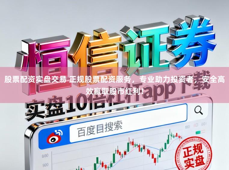 股票配资实盘交易 正规股票配资服务，专业助力投资者，安全高效赢取股市红利！