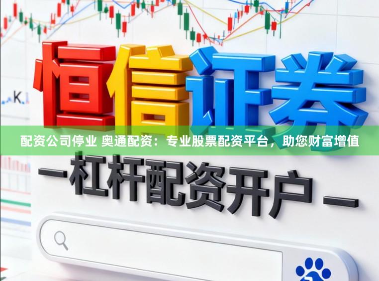 配资公司停业 奥通配资：专业股票配资平台，助您财富增值