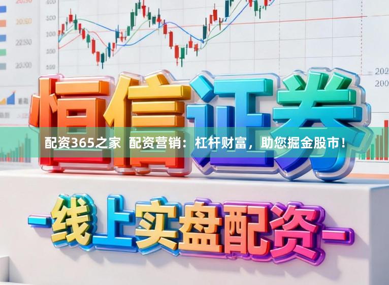 配资365之家  配资营销：杠杆财富，助您掘金股市！