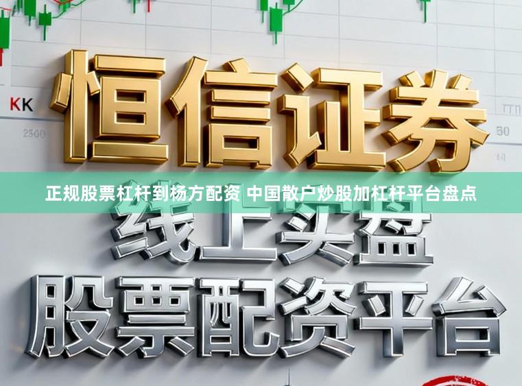 正规股票杠杆到杨方配资 中国散户炒股加杠杆平台盘点