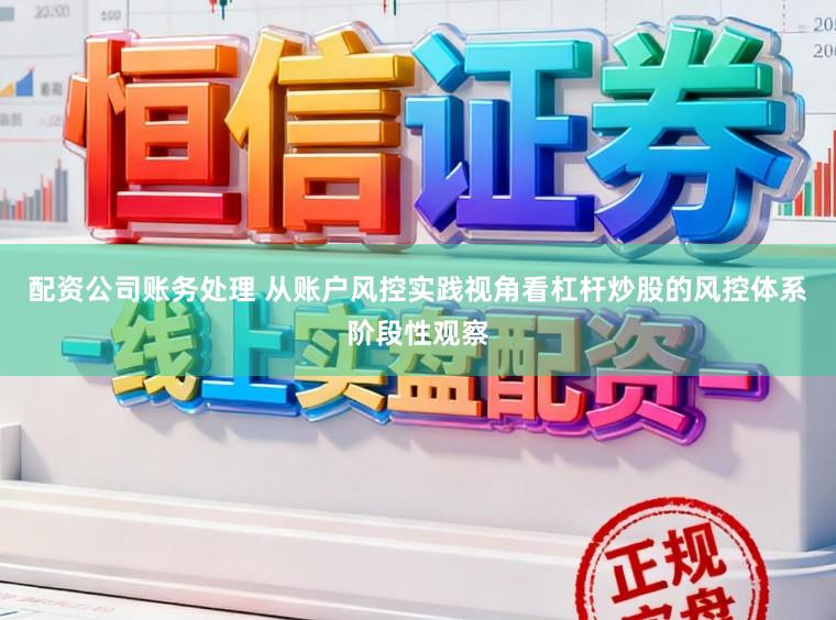 配资公司账务处理 从账户风控实践视角看杠杆炒股的风控体系阶段性观察