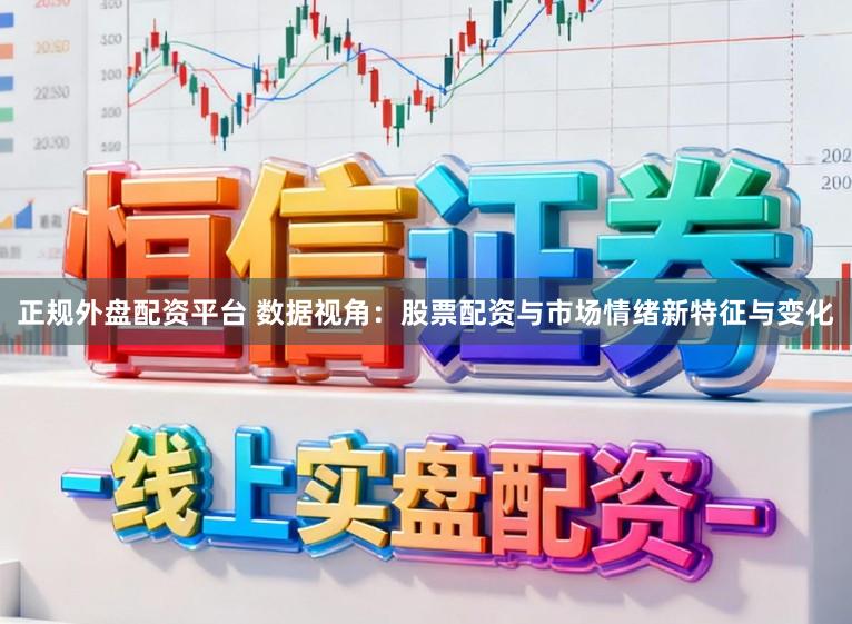 正规外盘配资平台 数据视角：股票配资与市场情绪新特征与变化