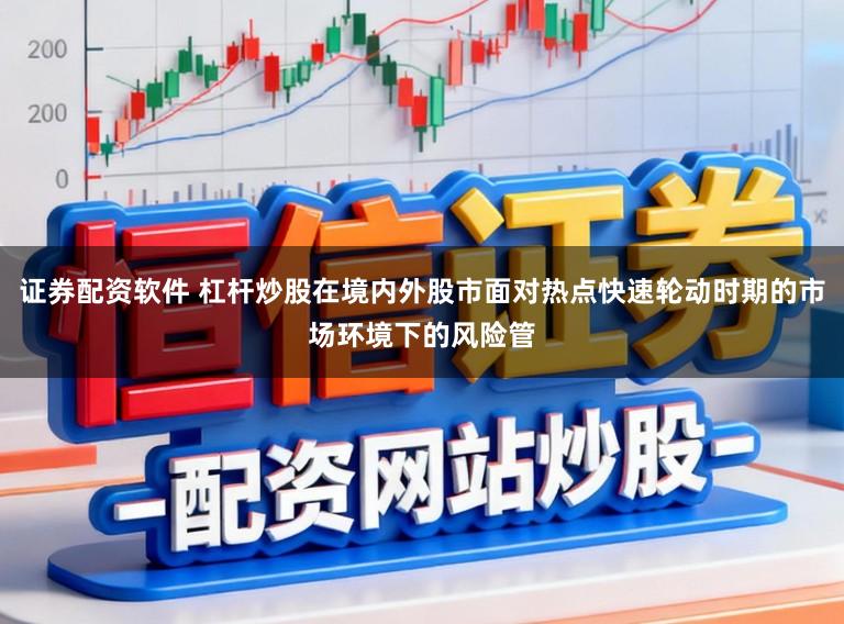 证券配资软件 杠杆炒股在境内外股市面对热点快速轮动时期的市场环境下的风险管
