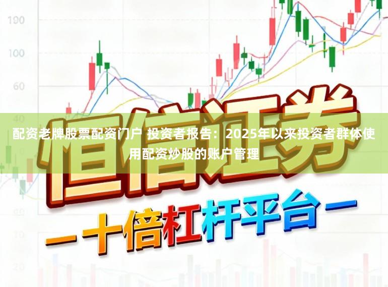 配资老牌股票配资门户 投资者报告：2025年以来投资者群体使用配资炒股的账户管理