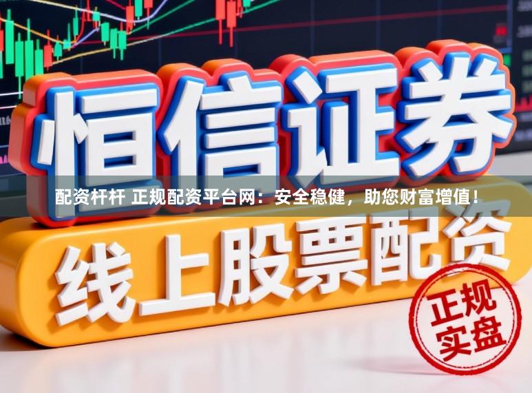 配资杆杆 正规配资平台网：安全稳健，助您财富增值！