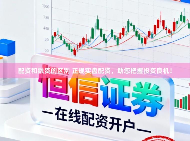 配资和融资的区别 正规实盘配资，助您把握投资良机！