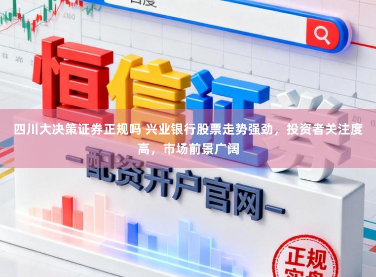 四川大决策证券正规吗 兴业银行股票走势强劲，投资者关注度高，市场前景广阔