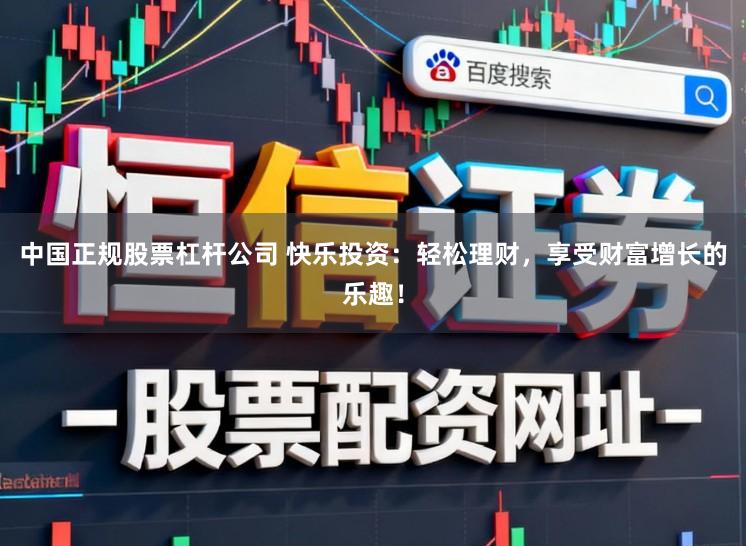 中国正规股票杠杆公司 快乐投资：轻松理财，享受财富增长的乐趣！