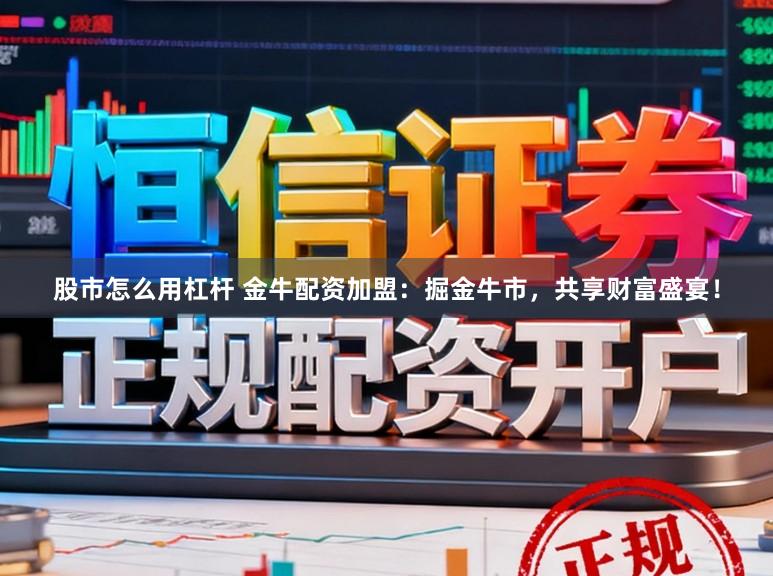 股市怎么用杠杆 金牛配资加盟：掘金牛市，共享财富盛宴！