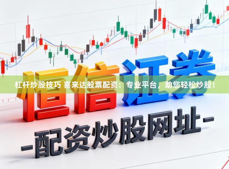 杠杆炒股技巧 喜来达股票配资：专业平台，助您轻松炒股！