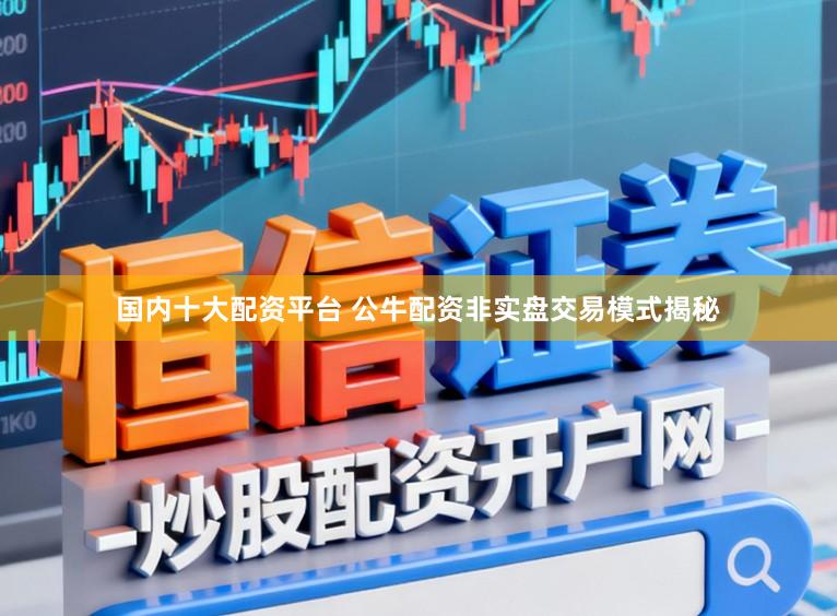 国内十大配资平台 公牛配资非实盘交易模式揭秘