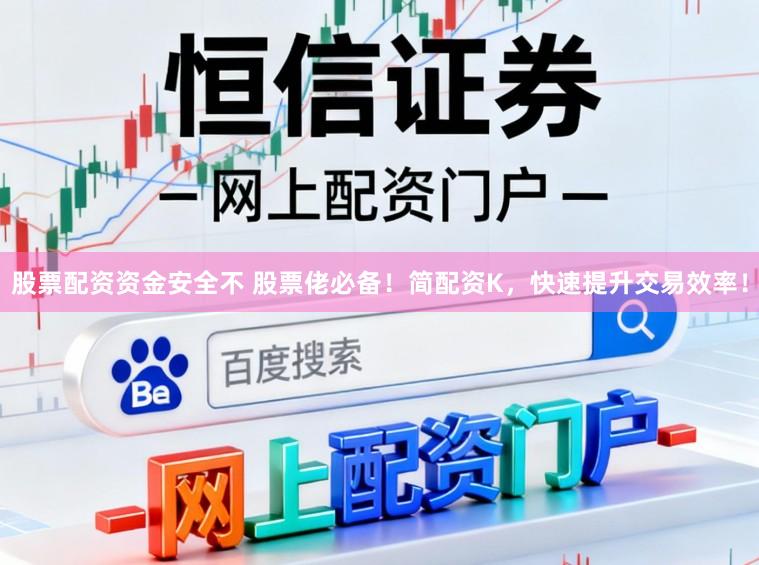 股票配资资金安全不 股票佬必备！简配资K，快速提升交易效率！
