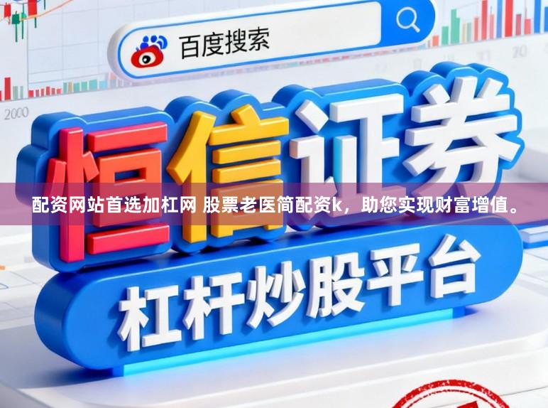 配资网站首选加杠网 股票老医简配资k，助您实现财富增值。