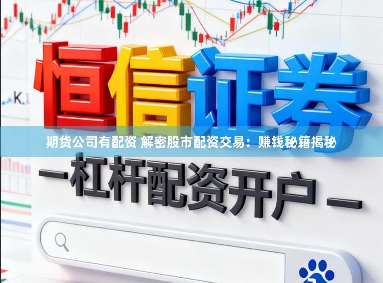 期货公司有配资 解密股市配资交易：赚钱秘籍揭秘