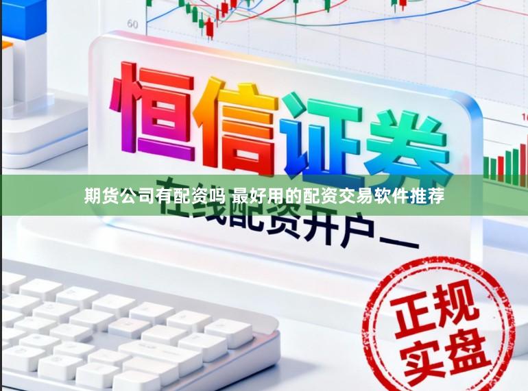 期货公司有配资吗 最好用的配资交易软件推荐