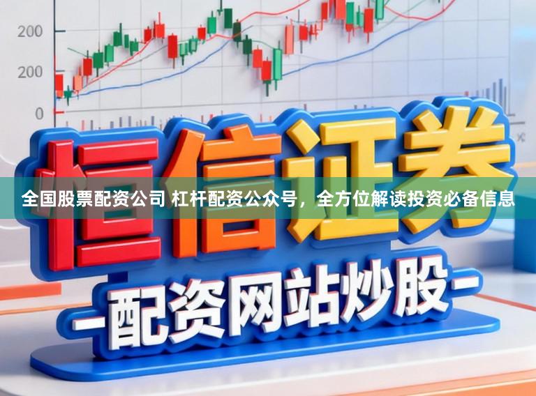 全国股票配资公司 杠杆配资公众号，全方位解读投资必备信息