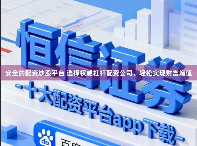 安全的配资炒股平台 选择权威杠杆配资公司，轻松实现财富增值