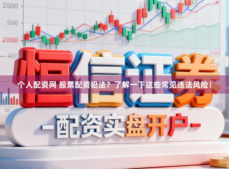 个人配资网 股票配资犯法？了解一下这些常见违法风险！
