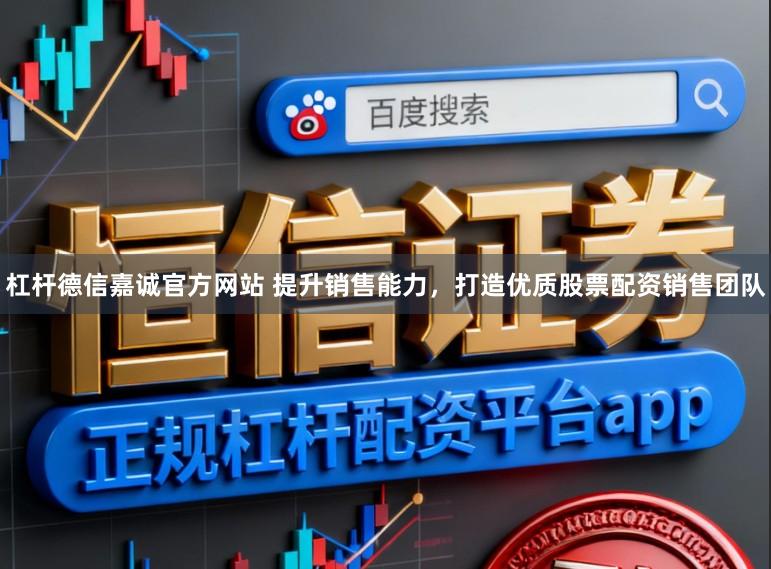 杠杆德信嘉诚官方网站 提升销售能力，打造优质股票配资销售团队