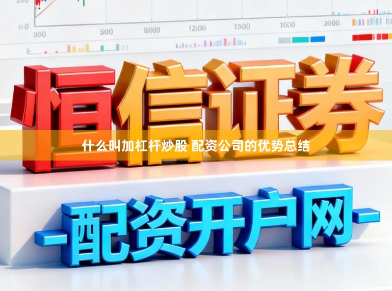 什么叫加杠杆炒股 配资公司的优势总结