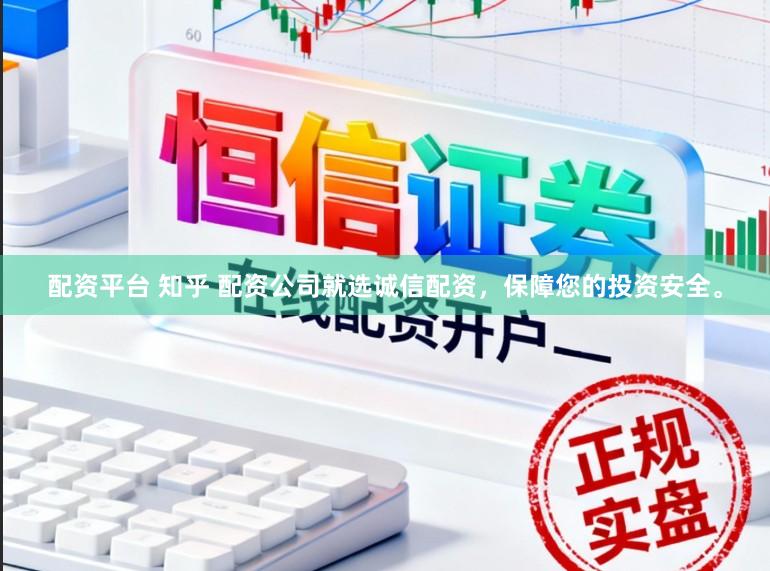 配资平台 知乎 配资公司就选诚信配资，保障您的投资安全。