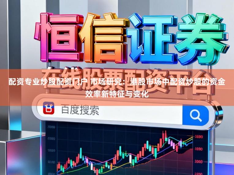 配资专业炒股配资门户 市场研究：港股市场中配资炒股的资金效率新特征与变化