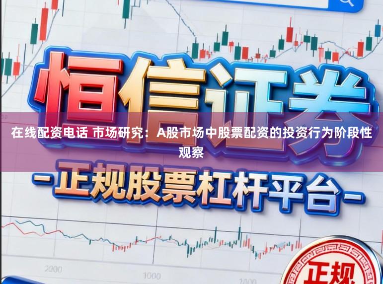 在线配资电话 市场研究：A股市场中股票配资的投资行为阶段性观察