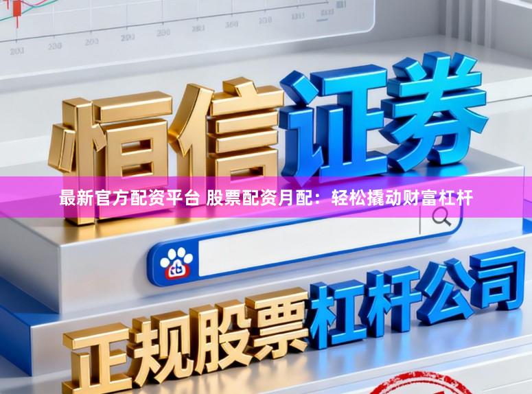最新官方配资平台 股票配资月配：轻松撬动财富杠杆