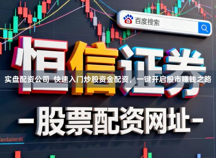 实盘配资公司  快速入门炒股资金配资，一键开启股市赚钱之路