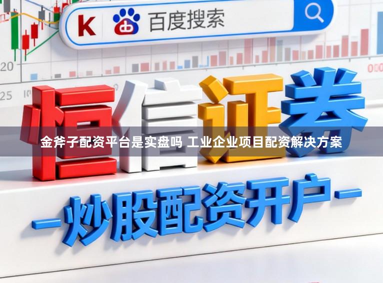 金斧子配资平台是实盘吗 工业企业项目配资解决方案