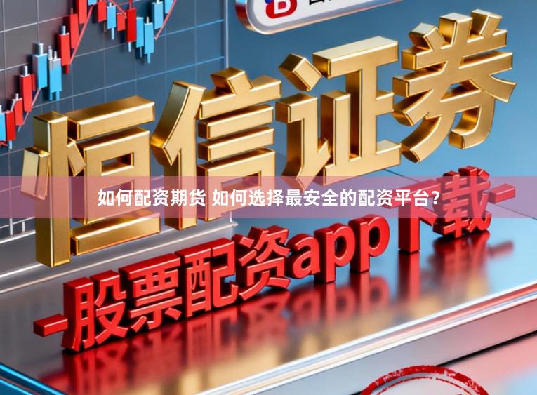 如何配资期货 如何选择最安全的配资平台？