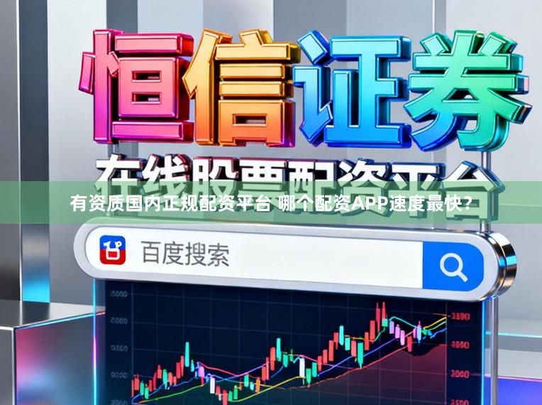 有资质国内正规配资平台 哪个配资APP速度最快？