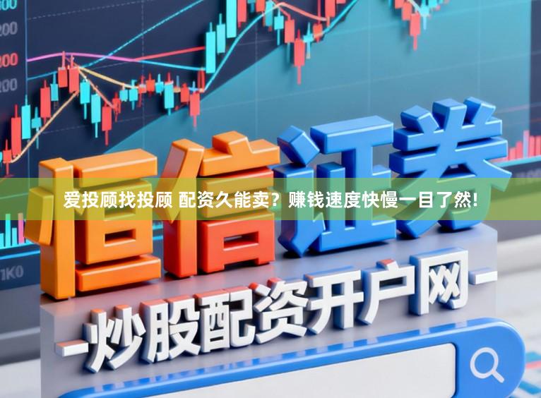 爱投顾找投顾 配资久能卖？赚钱速度快慢一目了然!