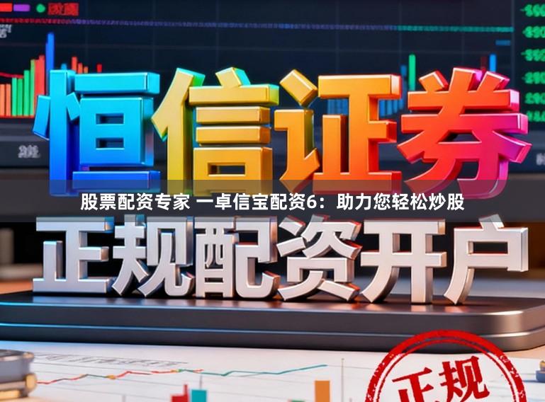 股票配资专家 一卓信宝配资6：助力您轻松炒股