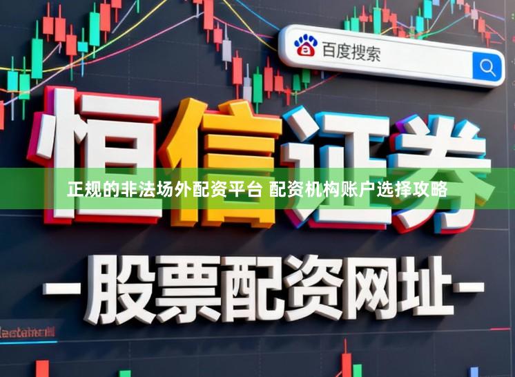 正规的非法场外配资平台 配资机构账户选择攻略