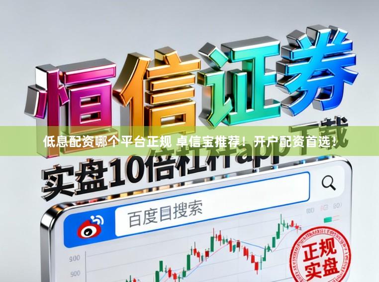 低息配资哪个平台正规 卓信宝推荐！开户配资首选！