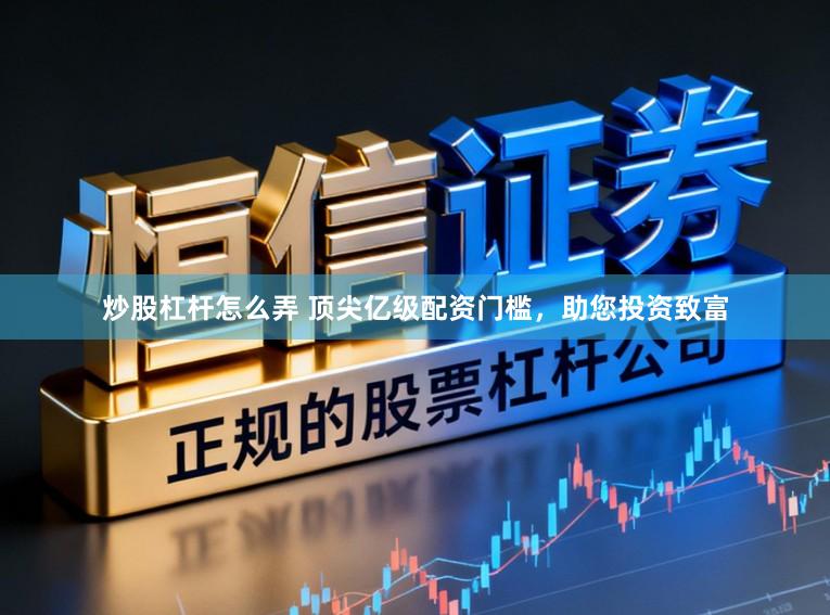 炒股杠杆怎么弄 顶尖亿级配资门槛，助您投资致富