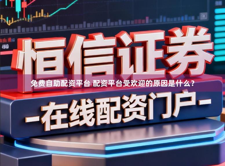 免费自助配资平台 配资平台受欢迎的原因是什么？