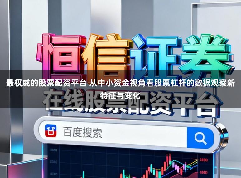 最权威的股票配资平台 从中小资金视角看股票杠杆的数据观察新特征与变化