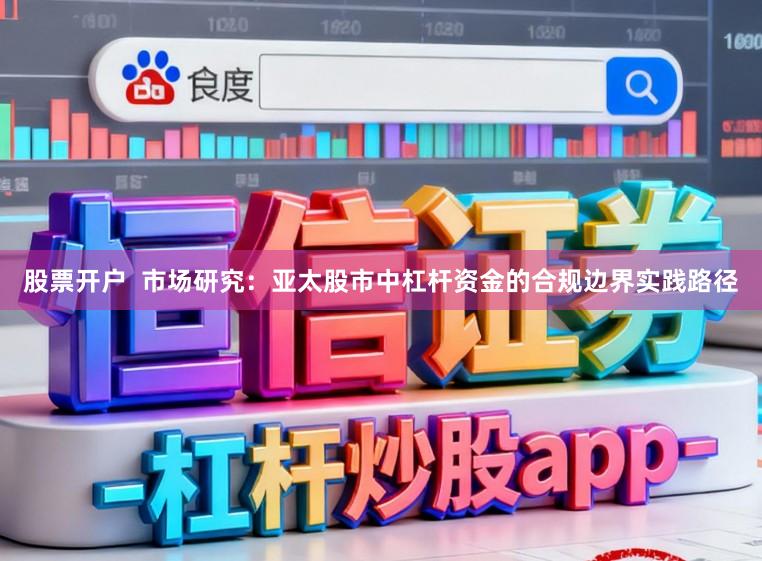 股票开户  市场研究：亚太股市中杠杆资金的合规边界实践路径