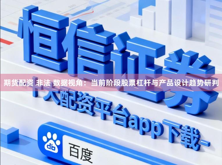 期货配资 非法 数据视角：当前阶段股票杠杆与产品设计趋势研判