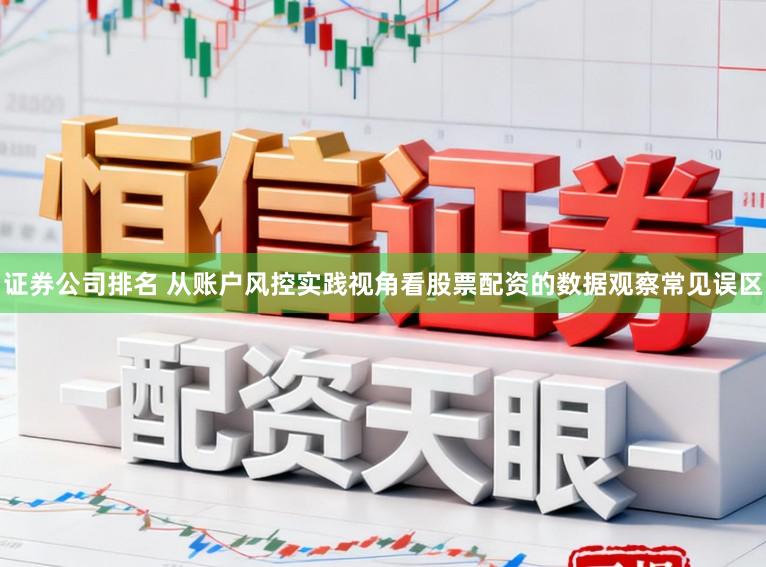 证券公司排名 从账户风控实践视角看股票配资的数据观察常见误区