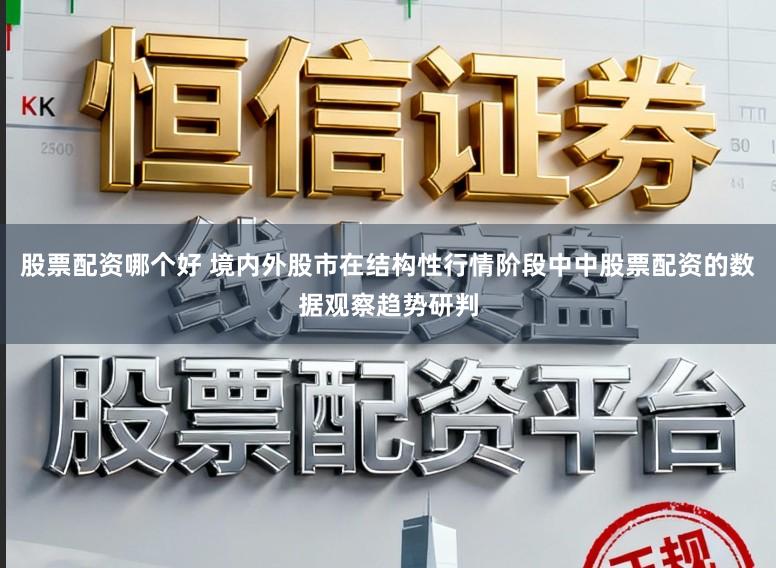 股票配资哪个好 境内外股市在结构性行情阶段中中股票配资的数据观察趋势研判